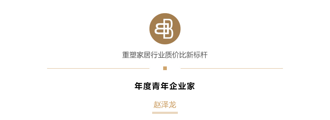 《重塑家居行業(yè)質(zhì)價(jià)比新標(biāo)桿!趙澤龍先生榮膺《羅博報(bào)告》年度青年企業(yè)家!》 《重塑家居行業(yè)質(zhì)價(jià)比新標(biāo)桿!趙澤龍先生榮膺《羅博報(bào)告》年度青年企業(yè)家!》